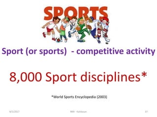 8/5/2017 BMI - Kalidasan 37
Sport (or sports) - competitive activity
8,000 Sport disciplines*
*World Sports Encyclopedia (2003)
 