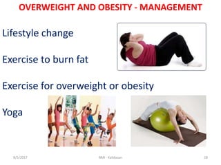 8/5/2017 BMI - Kalidasan 28
OVERWEIGHT AND OBESITY - MANAGEMENT
Lifestyle change
Exercise to burn fat
Exercise for overwei...
