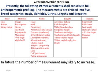 8/5/2017 BMI - Kalidasan 43
ANTHROPOMETRIC PROFILING
Presently, the following 39 measurements shall constitute full
anthro...