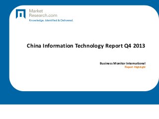 China Information Technology Report Q4 2013
Business Monitor International
Report Highlight
 