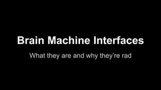 Brain Machine Interfaces
What they are and why they’re rad
 