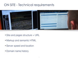 ON SITE - Technical requirements 
Site and pages structure + URL 
Markup and semantic HTML 
Server speed and location 
Dom...