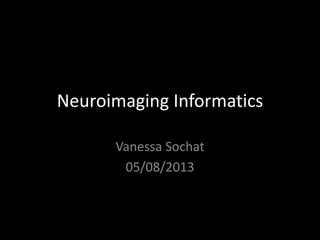 Neuroimaging Informatics
Vanessa Sochat
05/08/2013
 