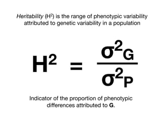 σ2
G
σ2
P
H2 =
Heritability (H2) is the range of phenotypic variability
attributed to genetic variability in a population
Indicator of the proportion of phenotypic
diﬀerences attributed to G.
 