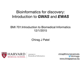 Bioinformatics for discovery:
Introduction to GWAS and EWAS
BMI 701:Introduction to Biomedical Informatics

12/1/2015
chirag@hms.harvard.edu

@chiragjp

www.chiragjpgroup.org
Chirag J Patel
 
