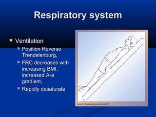 Respiratory systemRespiratory system
 VentilationVentilation
 Position ReversePosition Reverse
Trendelenburg,Trendelenburg,
 FRC decreases withFRC decreases with
increasing BMI,increasing BMI,
increased A-aincreased A-a
gradient,gradient,
 Rapidly desaturateRapidly desaturate
 