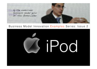 by the undercover
  business model guru
  Dr. Alex Osterwalder !



Business Model Innovation Examples Series: Issue 2




                           iPod
 