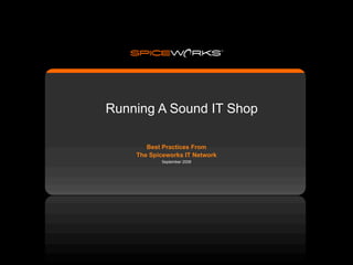 Running A Sound IT Shop

       Best Practices From
    The Spiceworks IT Network
           September 2008