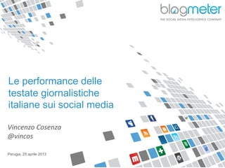 Le performance delle
testate giornalistiche
italiane sui social media
Vincenzo Cosenza
@vincos
Perugia, 25 aprile 2013
 