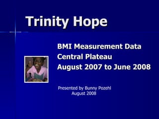 Trinity Hope BMI Measurement Data  Central Plateau August 2007 to June 2008 Presented by Bunny Pozehl August 2008 