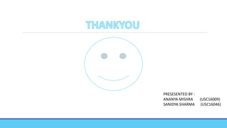 PRESESENTED BY :
ANANYA MISHRA (USC16009)
SANIDYA SHARMA (USC16046)
 