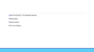 WITH RESPECT TO BRAND IMAGE:
Affordable
Dependable
On time flights.
 