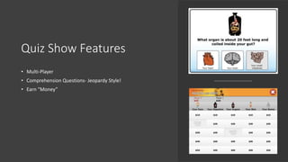 Quiz Show Features
• Multi-Player
• Comprehension Questions- Jeopardy Style!
• Earn “Money”
 