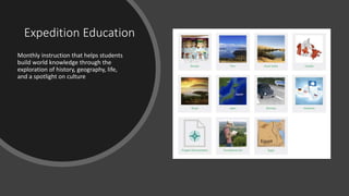 Expedition Education
Monthly instruction that helps students
build world knowledge through the
exploration of history, geography, life,
and a spotlight on culture
 