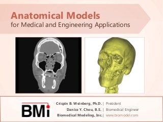 Anatomical Models

for Medical and Engineering Applications

Crispin B. Weinberg, Ph.D. | President
Danice Y. Chou, B.S. | Biomedical Engineer
Biomedical Modeling, Inc.
www.biomodel.com

Biomedical Modeling, Inc. | www.biomodel.com
1 of 13

 