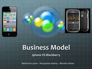 Business Model
         Iphone VS Blackberry

Bethmont Laura – Rouquette Audrey – Blondin Adrien
 