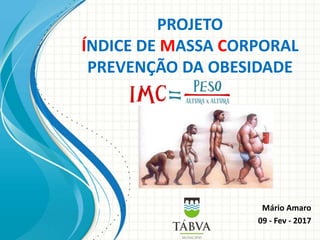 PROJETO
ÍNDICE DE MASSA CORPORAL
PREVENÇÃO DA OBESIDADE
Mário Amaro
09 - Fev - 2017
 
