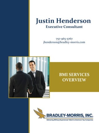 Justin Henderson
                           Executive Consultant


                                   757-965-5767
BMI SERVICES OVERVIEW




                          jhenderson@bradley-morris.com




                                    BMI SERVICES
                                     OVERVIEW
 