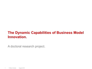 The Dynamic Capabilities of Business Model
    Innovation.

    A doctoral research project.




1   © Marc Sniukas   August 2010
 