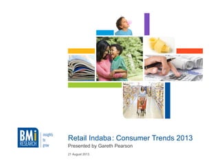 21 August 2013
Retail Indaba: Consumer Trends 2013
Presented by Gareth Pearson
 