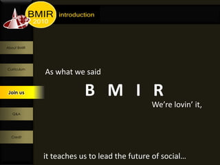 About BMIR




Curriculum
             As what we said

 Join us
  Join us
                         B M I R
                                             We’re lovin’ it,
   Q&A




  Credit




             it teaches us to lead the future of social…
 