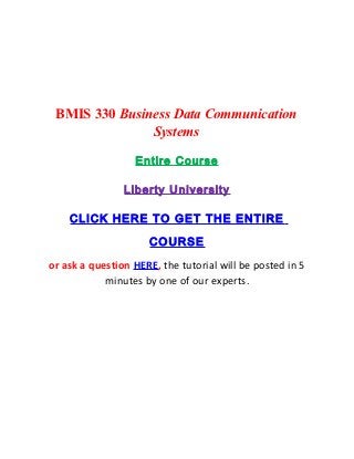 BMIS 330 Business Data Communication
               Systems

                  Entire Course

                Liberty University

    CLICK HERE TO GET THE ENTIRE

                     COURSE
or ask a question HERE, the tutorial will be posted in 5
            minutes by one of our experts.
 