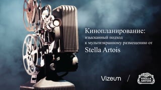 Кинопланирование:
изысканный подход
к мультиэкранному размещению от
Stella Artois
 