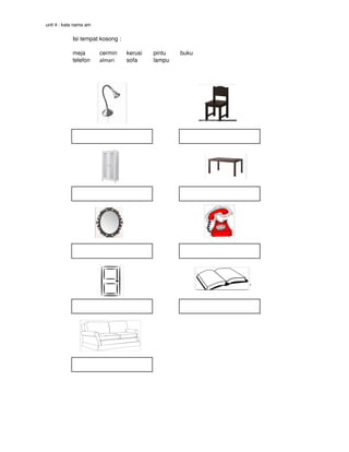 unit 4 : kata nama am
Isi tempat kosong :
meja cermin kerusi pintu buku
telefon almari sofa lampu
 