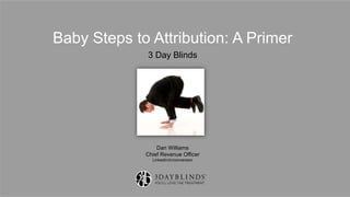 Baby Steps to Attribution: A Primer
3 Day Blinds
Dan Williams
Chief Revenue Officer
LinkedIn/in/conversion
 