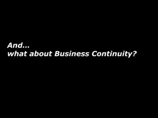 And…
what about Business Continuity?
 
