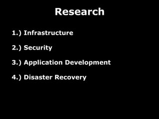 Research

1.) Infrastructure

2.) Security

3.) Application Development

4.) Disaster Recovery
 