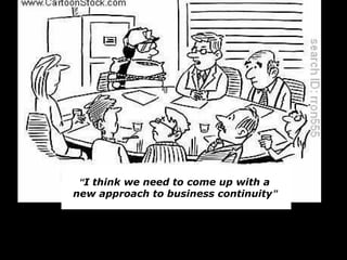 “I think we need to come up with a
new approach to business continuity”
 