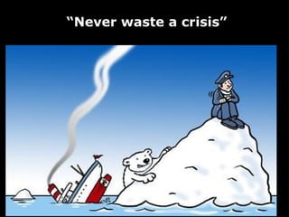 “Never waste a crisis”
 