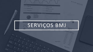 BMJ 5
SERVIÇOS BMJ
 
