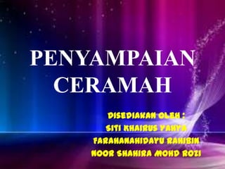 PENYAMPAIAN
  CERAMAH
       Disediakan oleh :
       Siti Khairus Yahya
    Farahanahidayu Rahibin
    Noor Shahira Mohd Rozi
 