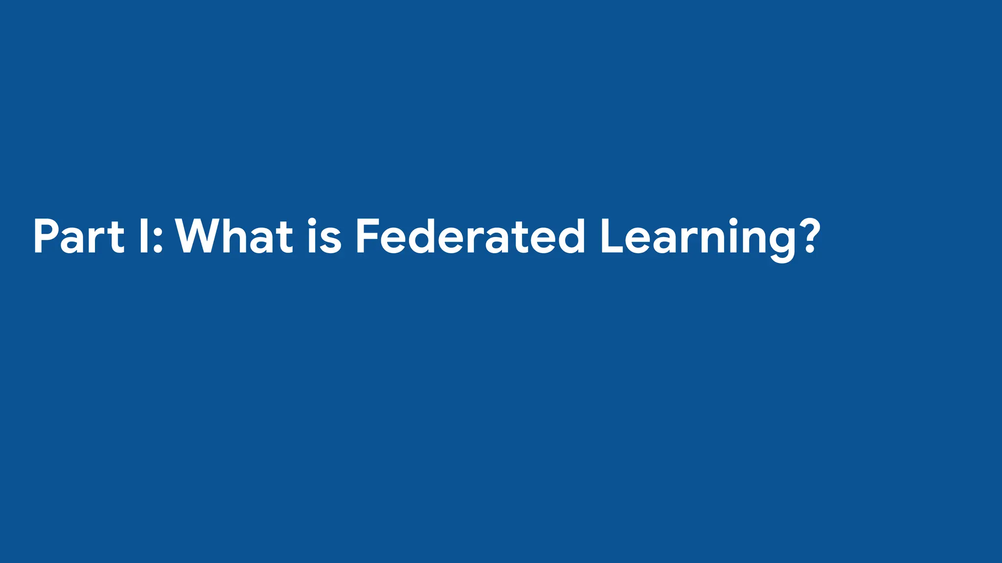 Part I: What is Federated Learning?
 