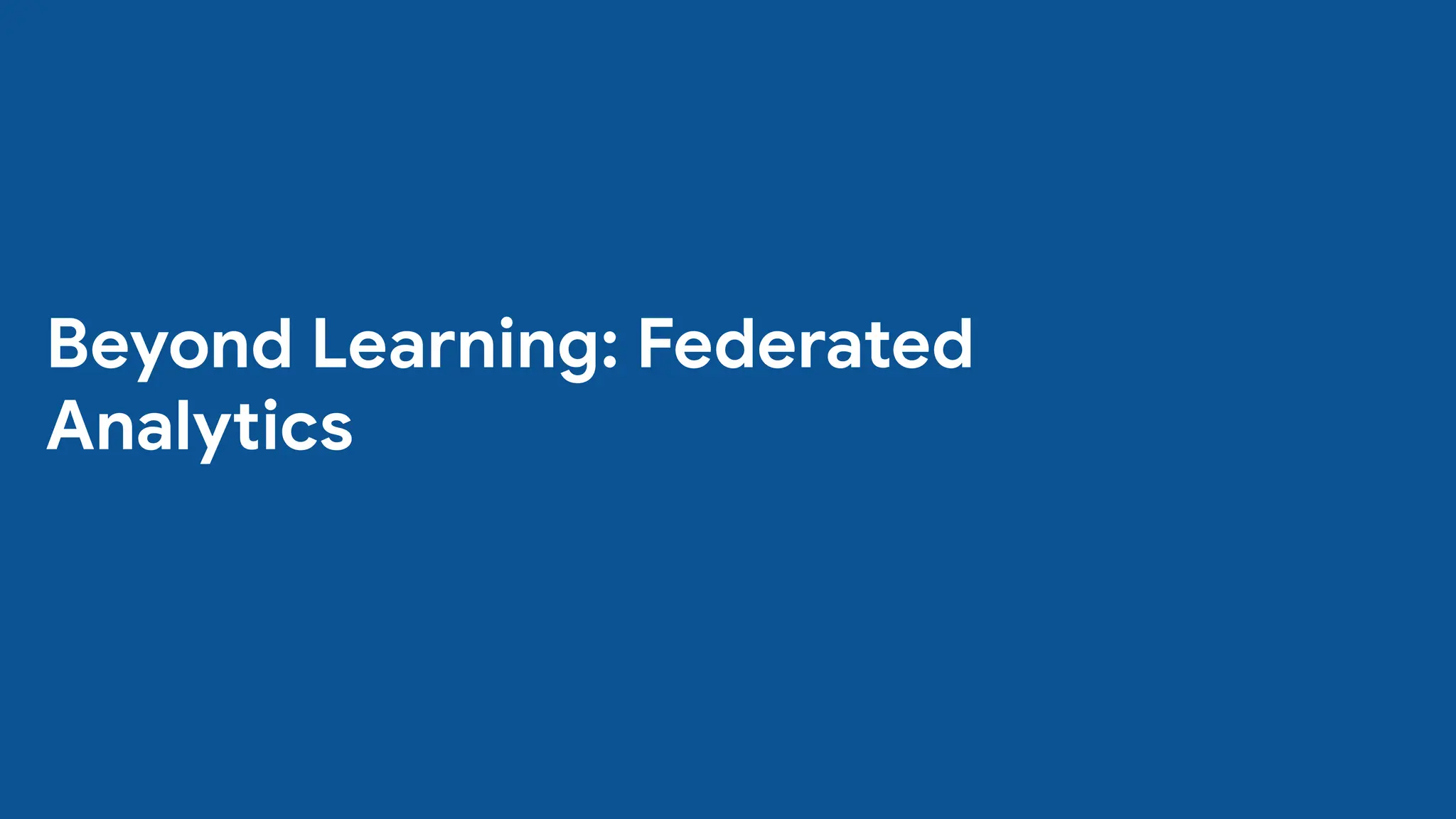 Beyond Learning: Federated
Analytics
 