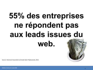 55% des entreprises
             ne répondent pas
            aux leads issues du
                   web.
Source: American Association of Inside Sales Professionals, 2011




Médias Sociaux & Leads B2B                                         3
 