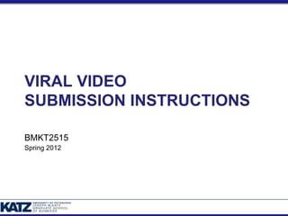 VIRAL VIDEO
SUBMISSION INSTRUCTIONS

BMKT2515
Spring 2012
 