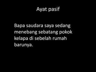 Ayat pasif
Bapa saudara saya sedang
menebang sebatang pokok
kelapa di sebelah rumah
barunya.

 