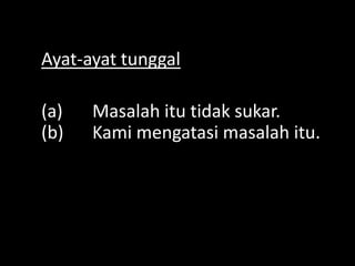 Ayat-ayat tunggal
(a)
(b)

Masalah itu tidak sukar.
Kami mengatasi masalah itu.

 