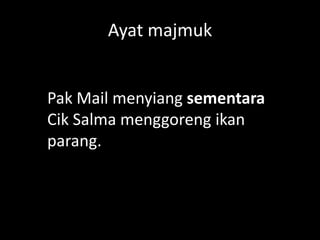 Ayat majmuk

Pak Mail menyiang sementara
Cik Salma menggoreng ikan
parang.

 