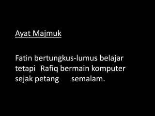 Ayat Majmuk
Fatin bertungkus-lumus belajar
tetapi Rafiq bermain komputer
sejak petang semalam.

 