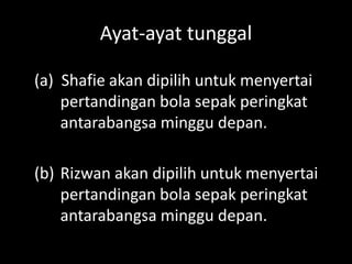 Ayat-ayat tunggal
(a) Shafie akan dipilih untuk menyertai
pertandingan bola sepak peringkat
antarabangsa minggu depan.
(b) Rizwan akan dipilih untuk menyertai
pertandingan bola sepak peringkat
antarabangsa minggu depan.

 