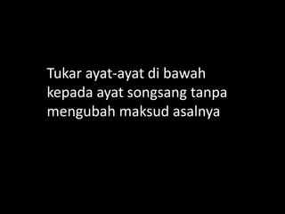Tukar ayat-ayat di bawah
kepada ayat songsang tanpa
mengubah maksud asalnya

 