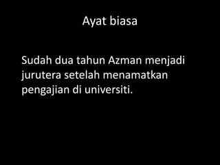 Ayat biasa
Sudah dua tahun Azman menjadi
jurutera setelah menamatkan
pengajian di universiti.

 