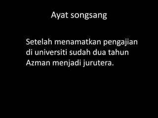 Ayat songsang
Setelah menamatkan pengajian
di universiti sudah dua tahun
Azman menjadi jurutera.

 