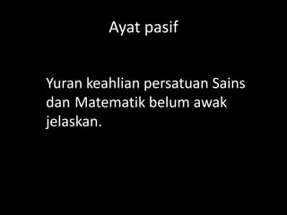 Ayat pasif
Yuran keahlian persatuan Sains
dan Matematik belum awak
jelaskan.

 
