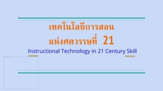 เทคโนโลยีการสอน
แห่งศตวรรษที่ 21
Instructional Technology in 21 Century Skill
 
