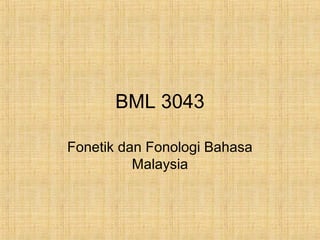 BML 3043

Fonetik dan Fonologi Bahasa
          Malaysia
 
